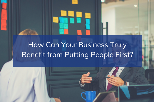 How Can Your Business Truly Benefit from Putting People First?