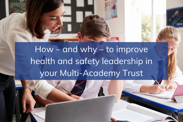 How – and why – to improve health and safety leadership in your Multi-Academy Trust