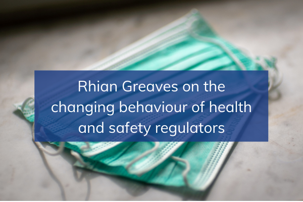 Rhian Greaves on the changing behaviour of health and safety regulators