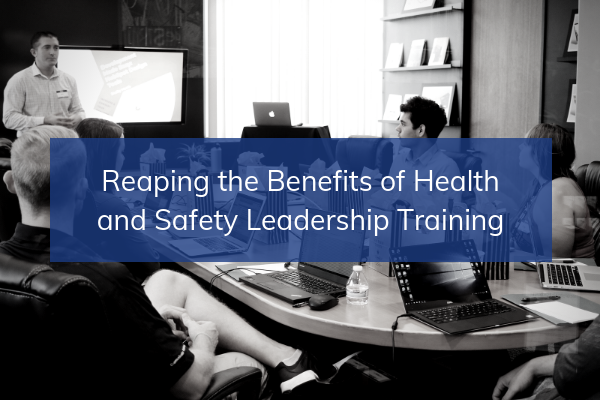 Reaping the Benefits of Health and Safety Leadership Training